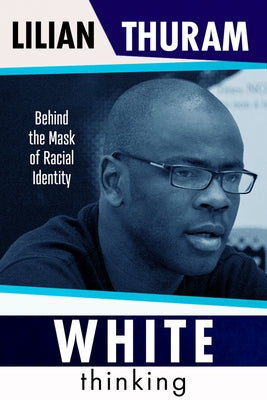 White Thinking: Behind the Mask of Racial Identity by Thuram, Lilian