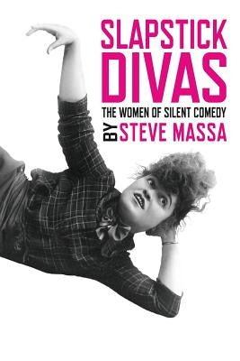 Slapstick Divas: The Women of Silent Comedy by Massa, Steve