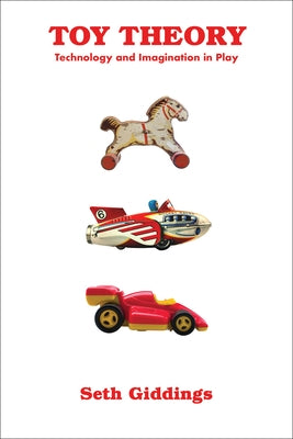 Toy Theory: Technology and Imagination in Play by Giddings, Seth