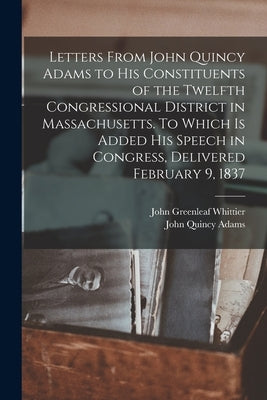 Letters From John Quincy Adams to his Constituents of the Twelfth Congressional District in Massachusetts. To Which is Added his Speech in Congress, D by Adams, John Quincy, Former Ow
