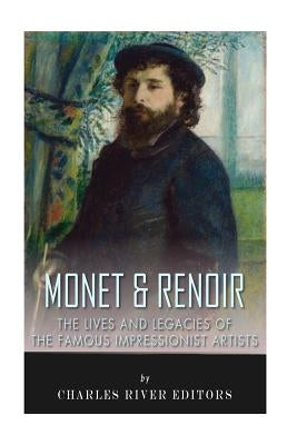 Monet & Renoir: The Lives and Legacies of the Famous Impressionist Artists by Charles River