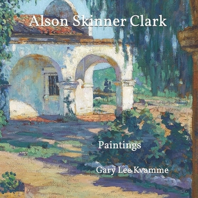 Alson Skinner Clark: Paintings by Kvamme, Gary Lee