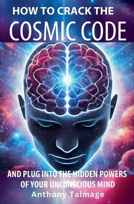 How To Crack The Cosmic Code- And Plug Into The Hidden Powers Of Your Unconscious Mind by Talmage, Anthony