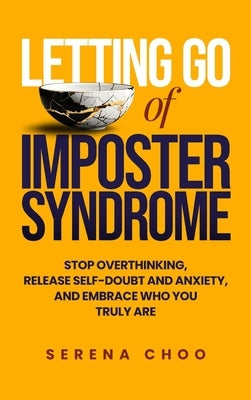 Letting Go of Imposter Syndrome: Stop Overthinking, Release Self-Doubt and Anxiety, and Embrace Who You Truly Are by Choo, Serena