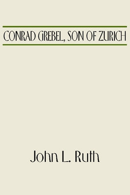 Conrad Grebel, Son of Zurich by Ruth, John L.