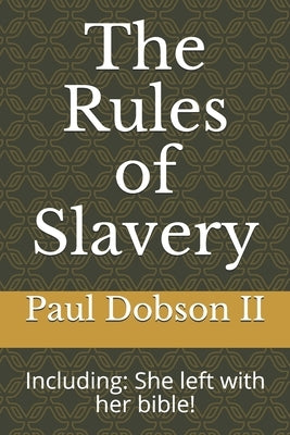 The Rules of Slavery: Including: She left with her bible! by Dobson, Paul A., II