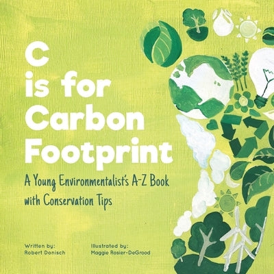 C is for Carbon Footprint: A Young Environmentalist's A-Z Book with Conservation Tips by Rosier-Degrood, Maggie