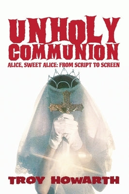Unholy Communion (hardback): Alice, Sweet Alice, from script to screen by Howarth, Troy