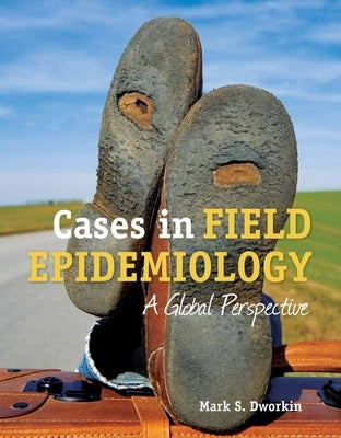 Cases in Field Epidemiology: A Global Perspective: A Global Perspective by Dworkin, Mark S.