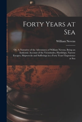 Forty Years at Sea: or, A Narrative of the Adventures of William Nevens, Being an Authentic Account of the Vicissitudes, Hardships, Narrow by Nevens, William B. 1781
