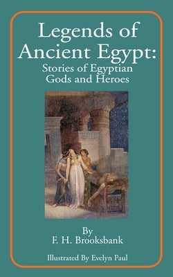 Legends of Ancient Egypt: Stories of Egyptian Gods and Heroes by Brooksbank, F. H.