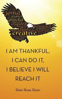 I Am Thankful, I Can Do It, I Believe I Will Reach It by Sloan, Sheri Rose