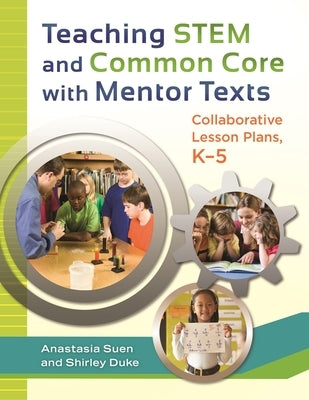 Teaching STEM and Common Core with Mentor Texts: Collaborative Lesson Plans, K? "5 by Suen, Anastasia