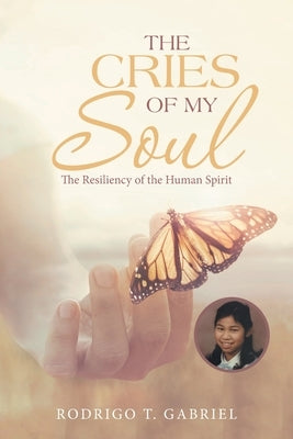 The Cries of My Soul: The Resiliency of the Human Spirit by Gabriel, Rodrigo T.