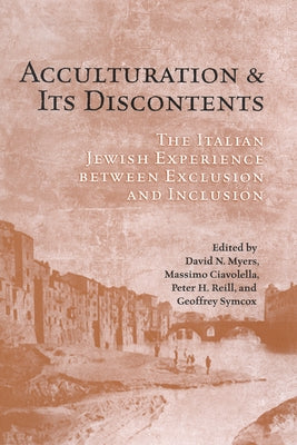 Acculturation and Its Discontents: The Italian Jewish Experience Between Exclusion and Inclusion by Myers, David N.