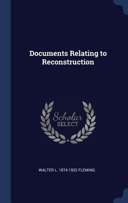 Documents Relating to Reconstruction by Fleming, Walter L. 1874-1932