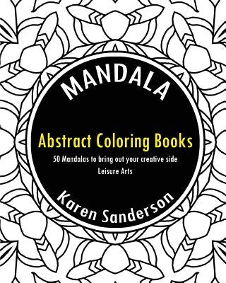 Abstract Coloring Books: Abstract Coloring Books: 50 Mandalas to bring out your creative side (Leisure Arts) by Sanderson, Karen