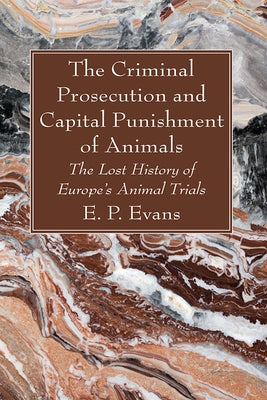 The Criminal Prosecution and Capital Punishment of Animals: The Lost History of Europe's Animal Trials by Evans, E. P.