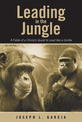 Leading in the Jungle: A Fable of a Chimp's Quest to Lead Like a Gorilla by Garcia, Joseph L.