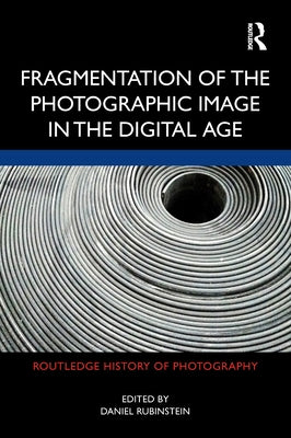 Fragmentation of the Photographic Image in the Digital Age by Rubinstein, Daniel
