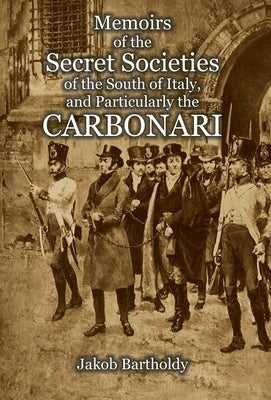 Memoirs of the Secret Societies of the South of Italy, and Particularly the Carbonari by Salomon Bartholdy, Jakob