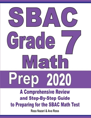 SBAC Grade 7 Math Prep 2020: A Comprehensive Review and Step-By-Step Guide to Preparing for the SBAC Math Test by Nazari, Reza