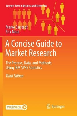 A Concise Guide to Market Research: The Process, Data, and Methods Using IBM SPSS Statistics by Sarstedt, Marko