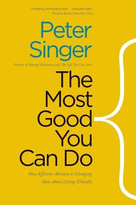 The Most Good You Can Do: How Effective Altruism Is Changing Ideas about Living Ethically by Singer, Peter