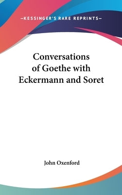 Conversations of Goethe with Eckermann and Soret by Oxenford, John