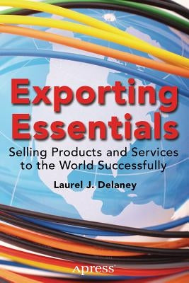 Exporting Essentials: Selling Products and Services to the World Successfully by Delaney, Laurel J.