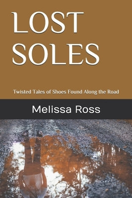 Lost Soles: Twisted Tales of Shoes Found Along the Road by Ross, Melissa L.
