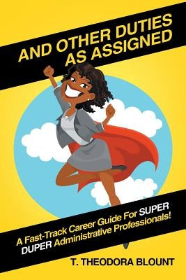 And Other Duties As Assigned: A Fast-Track Career Guide For SUPER DUPER Administrative Professionals! by Blount, T. Theodora