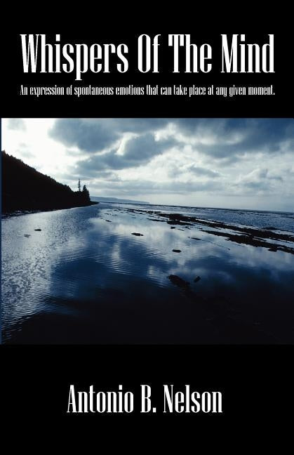 Whispers Of The Mind: An expression of spontaneous emotions that can take place at any given moment. by Nelson, Antonio B.