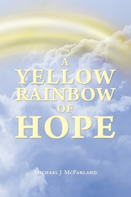 A Yellow Rainbow of Hope by McFarland, Michael J.