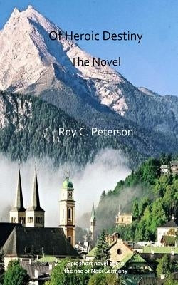 Of Heroic Destiny: The Novel by Peterson, Roy C.