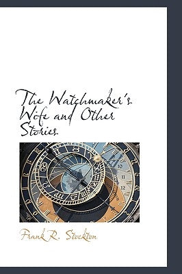 The Watchmaker's Wife and Other Stories by Stockton, Frank R.