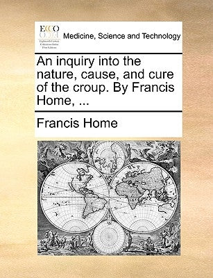 An inquiry into the nature, cause, and cure of the croup. By Francis Home, ... by Home, Francis