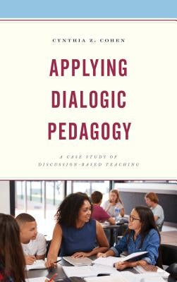Applying Dialogic Pedagogy: A Case Study of Discussion-Based Teaching by Cohen, Cynthia Z.