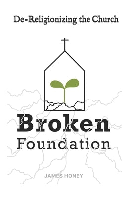 A Broken Foundation: De-Religionizing the Church by Honey, James