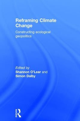Reframing Climate Change: Constructing Ecological Geopolitics by O'Lear, Shannon