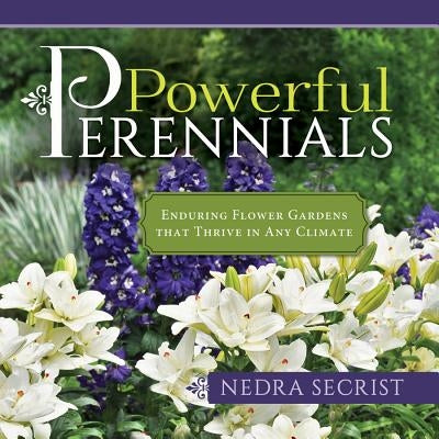 Powerful Perennials: Enduring Flower Gardens That Thrive in Any Climate by Secrist, Nedra