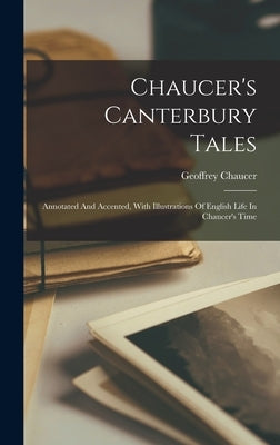 Chaucer's Canterbury Tales: Annotated And Accented, With Illustrations Of English Life In Chaucer's Time by Chaucer, Geoffrey