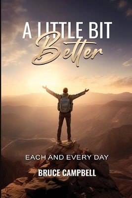 A Little Bit Better...: each and every day by Campbell, Bruce