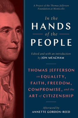 In the Hands of the People: Thomas Jefferson on Equality, Faith, Freedom, Compromise, and the Art of Citizenship by Meacham, Jon