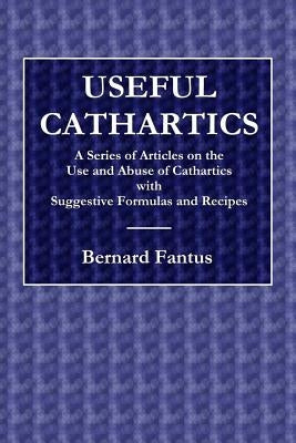 Useful Cathartics - A Series of Article on the Use and Abuses of Cathartics with Suggestive Formulas and Recipes by Fantus, Bernard