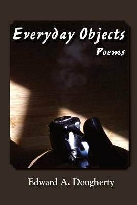 Everyday Objects: Poems by Dougherty, Edward A.