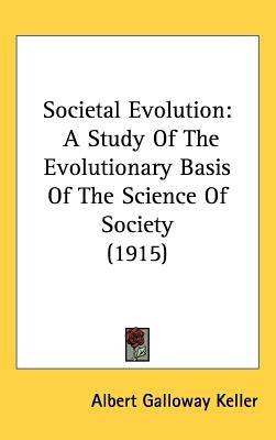 Societal Evolution: A Study Of The Evolutionary Basis Of The Science Of Society (1915) by Keller, Albert Galloway