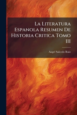 La Literatura Espanola Resumen De Historia Critica Tomo III by Ruiz, Angel Salcedo