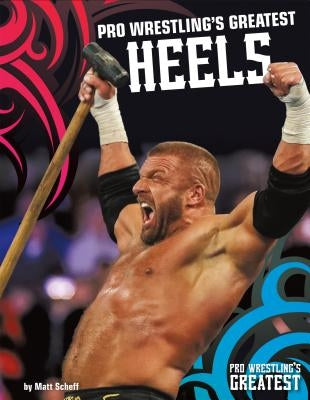 Pro Wrestling's Greatest Heels by Scheff, Matt