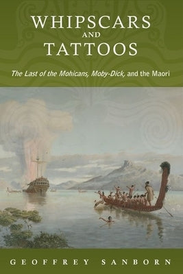 Whipscars and Tattoos: The Last of the Mohicans, Moby-Dick, and the Maori by Sanborn, Geoffrey
